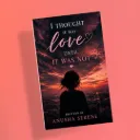 I Thought It Was Love, Until It Was Not by Anusha Serene
