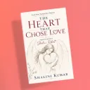 The Heart That Chose To Love by Shalini Kumar